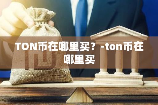 TON币在哪里买？-ton币在哪里买