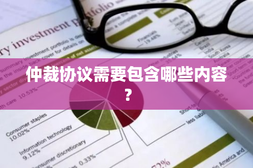 仲裁协议需要包含哪些内容？