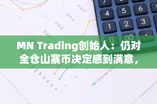 MN Trading创始人：仍对全仓山寨币决定感到满意，着眼于长期投资