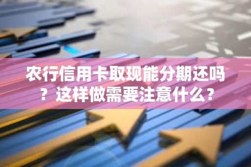 农行信用卡取现能分期还吗？这样做需要注意什么？