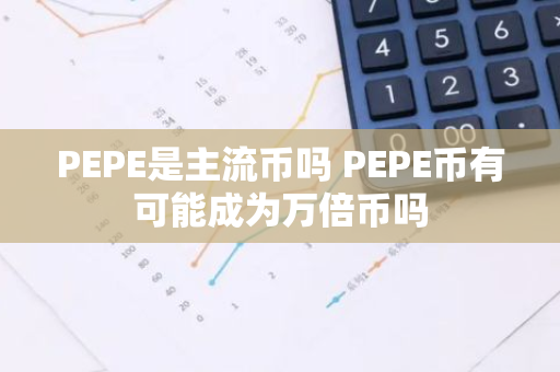 PEPE是主流币吗 PEPE币有可能成为万倍币吗