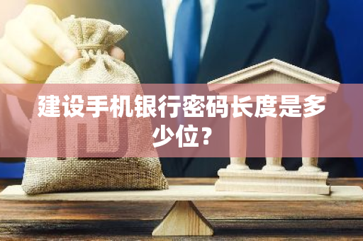 建设手机银行密码长度是多少位？