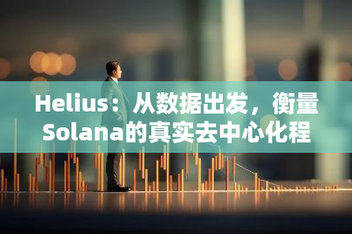 Helius：从数据出发，衡量Solana的真实去中心化程度