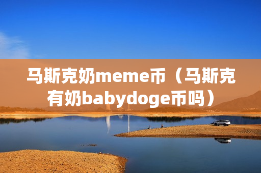 马斯克奶meme币（马斯克有奶babydoge币吗）