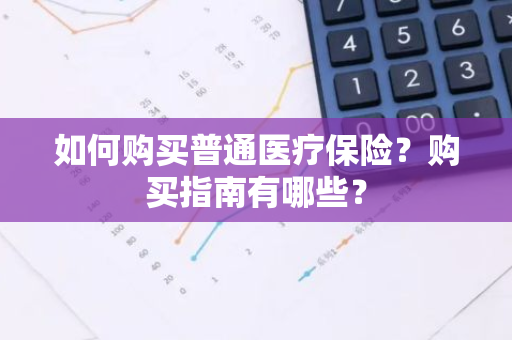 如何购买普通医疗保险？购买指南有哪些？