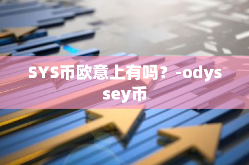 SYS币欧意上有吗？-odyssey币