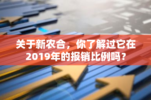 关于新农合，你了解过它在2019年的报销比例吗？