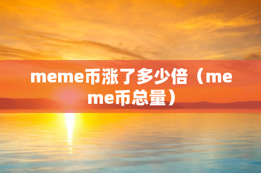 meme币涨了多少倍（meme币总量）