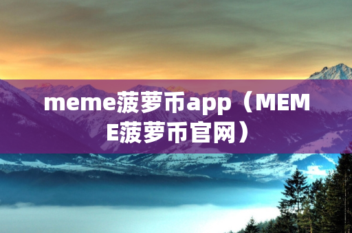 meme菠萝币app（MEME菠萝币官网）