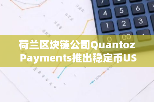 荷兰区块链公司Quantoz Payments推出稳定币USDQ和EURQ，分别锚定美元和欧元