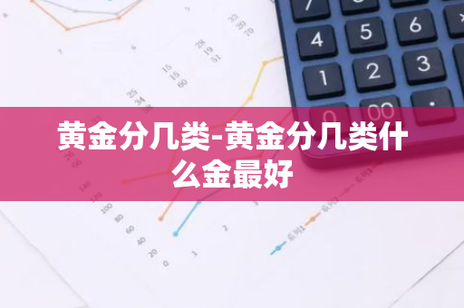 黄金分几类-黄金分几类什么金最好