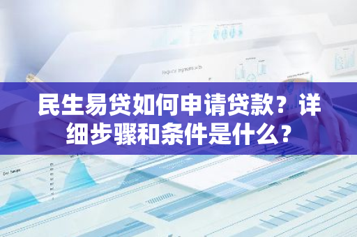 民生易贷如何申请贷款？详细步骤和条件是什么？