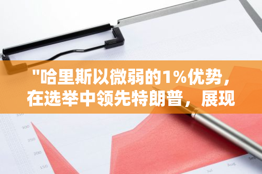 "哈里斯以微弱的1%优势，在选举中领先特朗普，展现激烈的竞争态势"