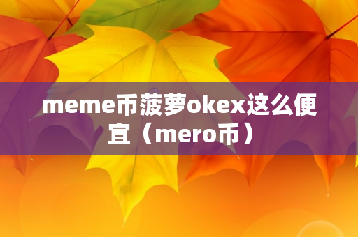 meme币菠萝okex这么便宜（mero币）