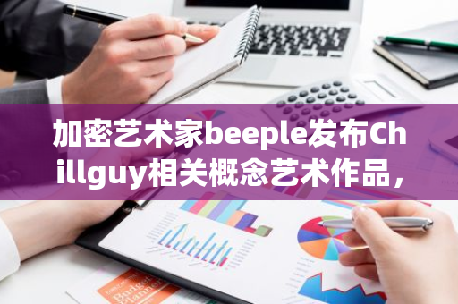 加密艺术家beeple发布Chillguy相关概念艺术作品，疑似暗讽Gary Gensler