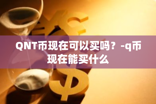 QNT币现在可以买吗？-q币现在能买什么