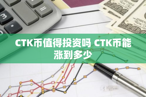 CTK币值得投资吗 CTK币能涨到多少