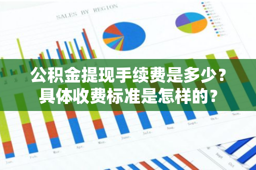 公积金提现手续费是多少？具体收费标准是怎样的？