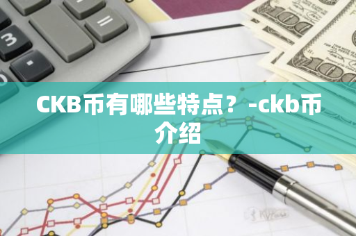 CKB币有哪些特点？-ckb币介绍