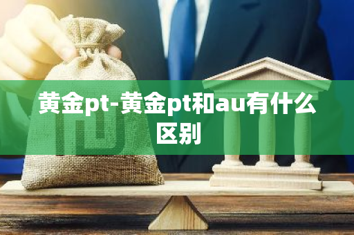 黄金pt-黄金pt和au有什么区别