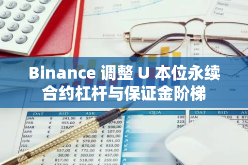 Binance 调整 U 本位永续合约杠杆与保证金阶梯