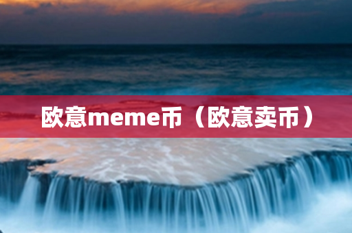 欧意meme币（欧意卖币）