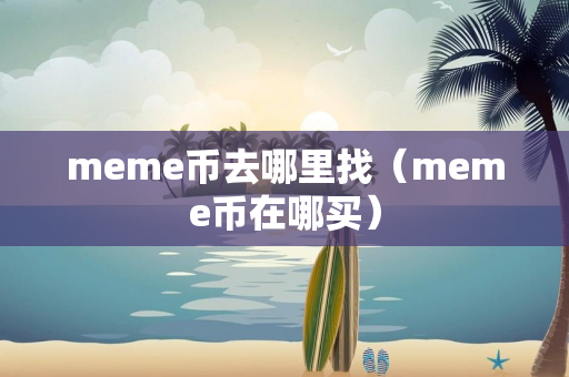 meme币去哪里找（meme币在哪买）