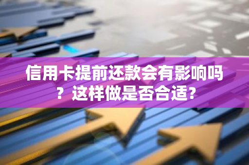 信用卡提前还款会有影响吗？这样做是否合适？