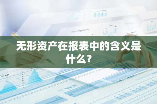 无形资产在报表中的含义是什么？