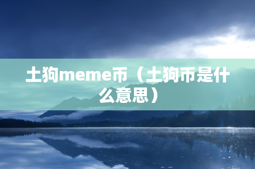 土狗meme币（土狗币是什么意思）