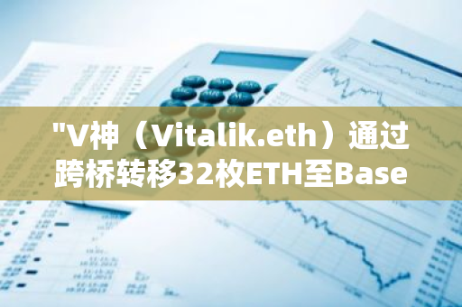 "V神（Vitalik.eth）通过跨桥转移32枚ETH至Base，并铸造了400枚Oracle Patron NFT"