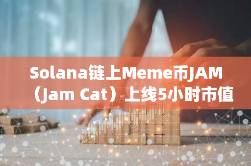 Solana链上Meme币JAM（Jam Cat）上线5小时市值突破3500万美元