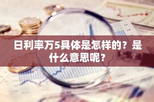 日利率万5具体是怎样的？是什么意思呢？