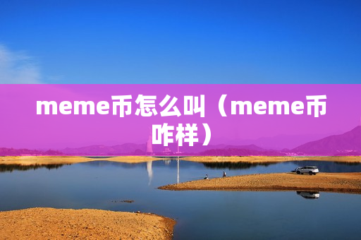 meme币怎么叫（meme币咋样）