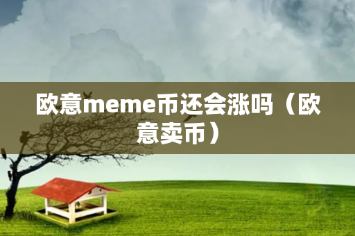 欧意meme币还会涨吗（欧意卖币）