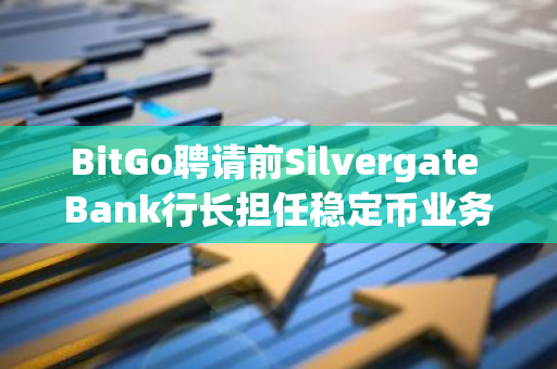 BitGo聘请前Silvergate Bank行长担任稳定币业务监督，强化公司治理与监管合规