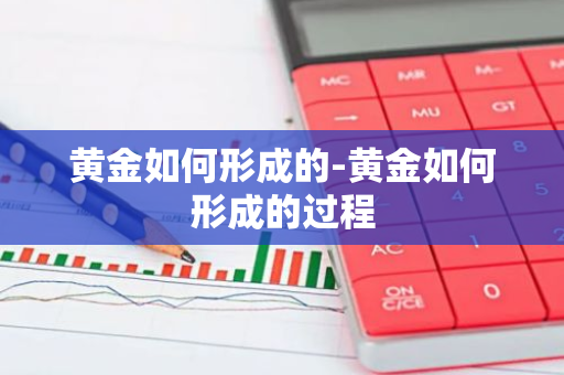 黄金如何形成的-黄金如何形成的过程