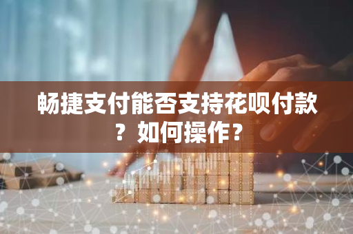 畅捷支付能否支持花呗付款？如何操作？