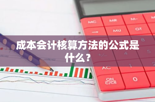 成本会计核算方法的公式是什么？