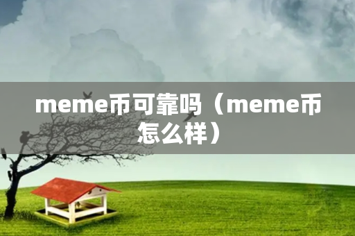 meme币可靠吗（meme币怎么样）