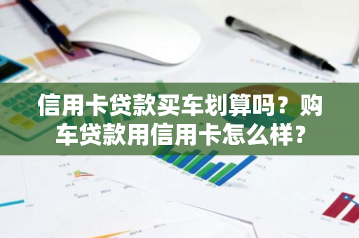 信用卡贷款买车划算吗？购车贷款用信用卡怎么样？