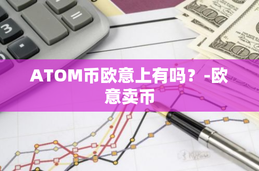 ATOM币欧意上有吗？-欧意卖币