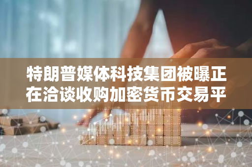 特朗普媒体科技集团被曝正在洽谈收购加密货币交易平台Bakkt，后者盘前涨幅超过20%