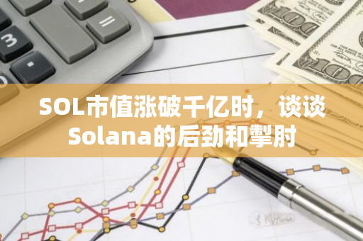 SOL市值涨破千亿时，谈谈Solana的后劲和掣肘