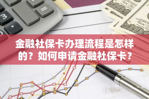 金融社保卡办理流程是怎样的？如何申请金融社保卡？