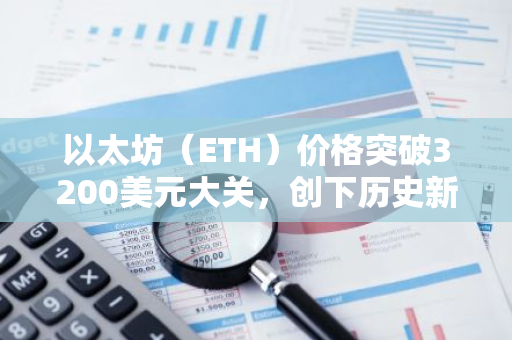 以太坊（ETH）价格突破3200美元大关，创下历史新高