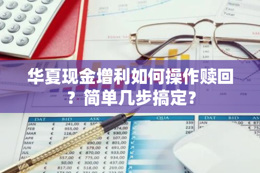 华夏现金增利如何操作赎回？简单几步搞定？