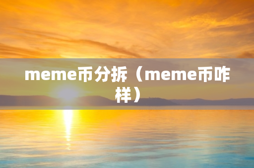 meme币分拆（meme币咋样）