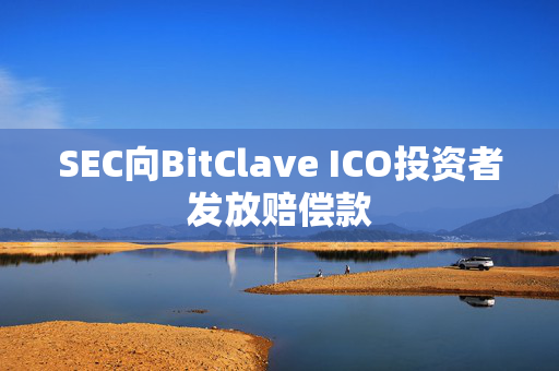 SEC向BitClave ICO投资者发放赔偿款