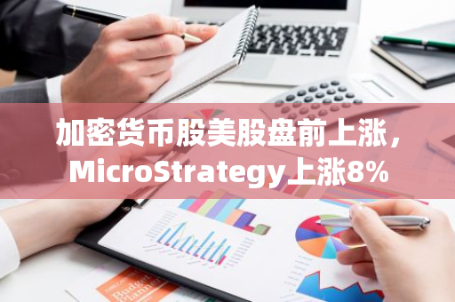 加密货币股美股盘前上涨，MicroStrategy上涨8%